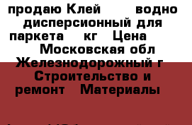 продаю Клей Axton водно-дисперсионный для паркета 10 кг › Цена ­ 1 600 - Московская обл., Железнодорожный г. Строительство и ремонт » Материалы   